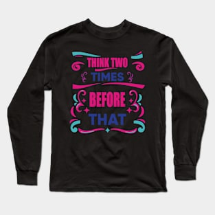 Think Two Times Before That Piece Of Advice Inspiration Gift Long Sleeve T-Shirt